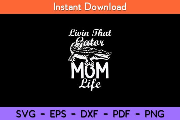 Livin That Gator Mom Life Mother: A Graphics Asset for Crafts and Creativity